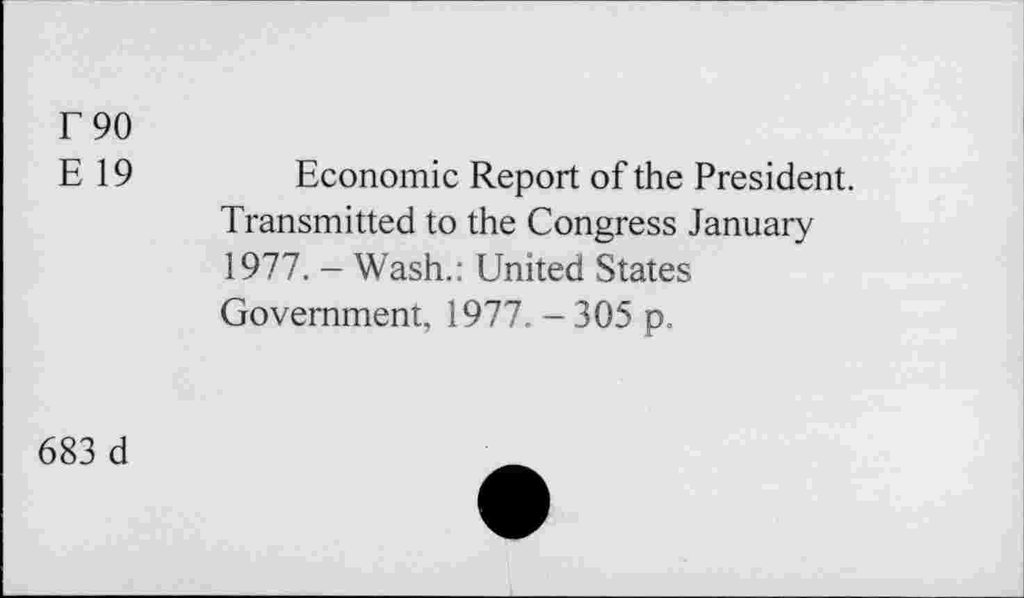 ﻿Г 90
Е 19	Economic Report of the President.
Transmitted to the Congress January 1977. - Wash.: United States Government, 1977. - 305 p.
683 d